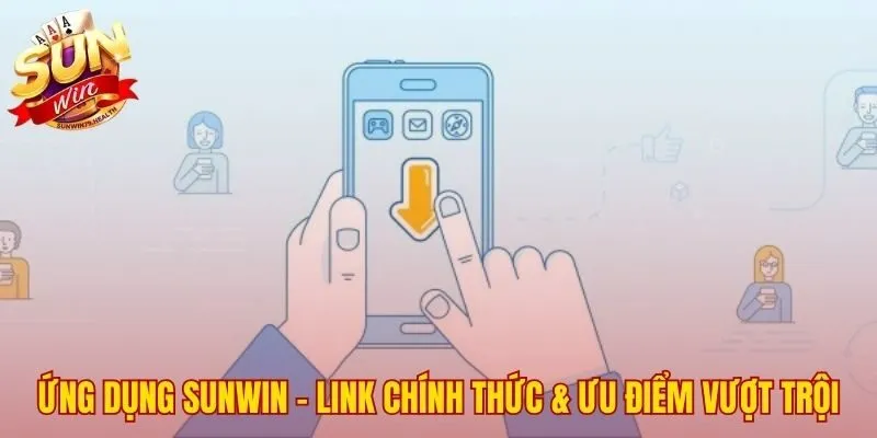 Link tải app SUNWIN chính thức cùng ưu điểm vượt trội